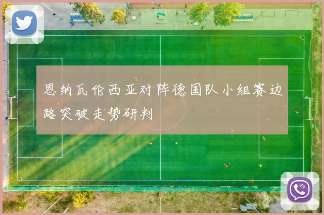 恩纳瓦伦西亚对阵德国队小组赛边路突破走势研判