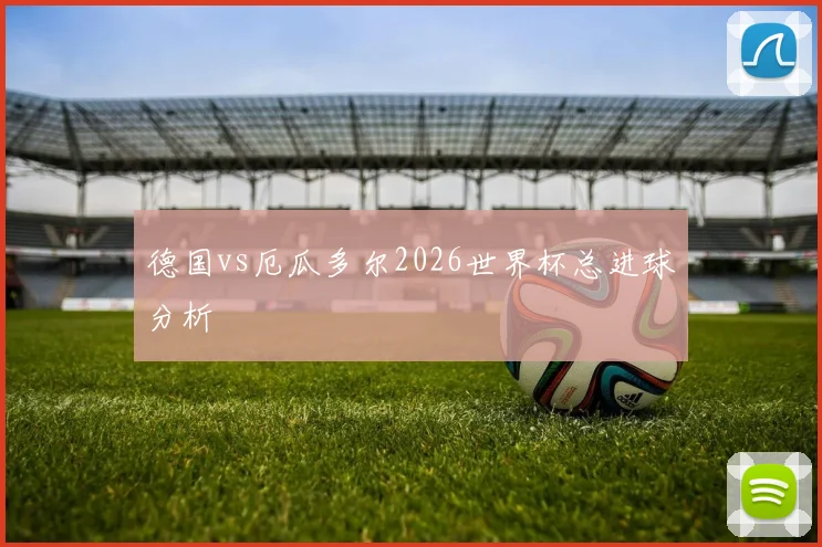 德国vs厄瓜多尔2026世界杯总进球分析
