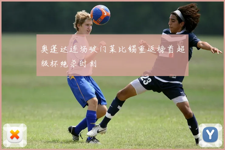 奥蓬达连场破门莱比锡重返榜首超级杯绝杀时刻