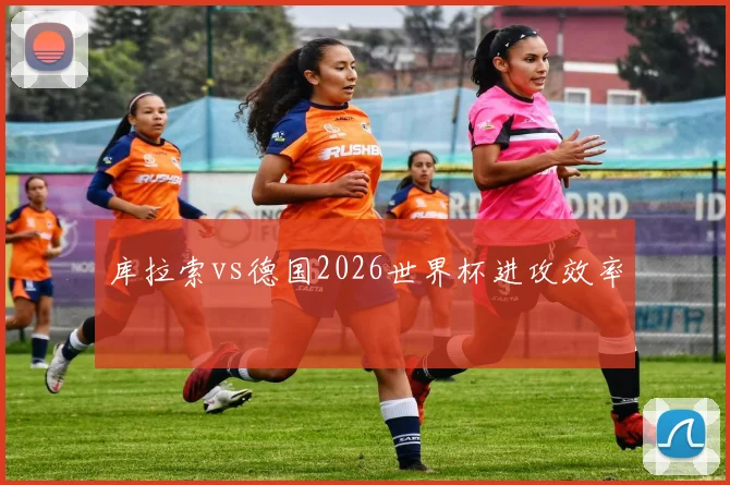 库拉索vs德国2026世界杯进攻效率