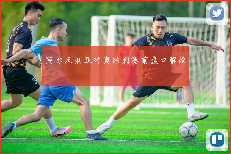 阿尔及利亚对奥地利赛前盘口解读