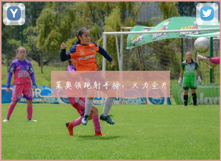 莱奥领跑射手榜，火力全开