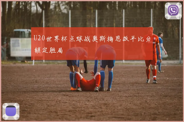 U20世界杯点球战奥斯梅恩扳平比分锁定胜局