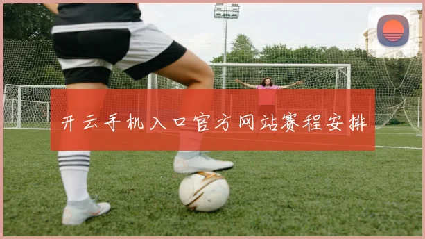 开云手机入口官方网站赛程安排