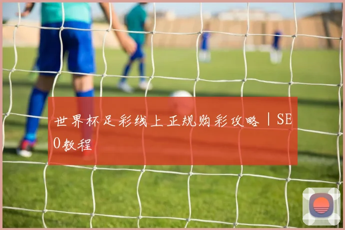 世界杯足彩线上正规购彩攻略|SEO教程