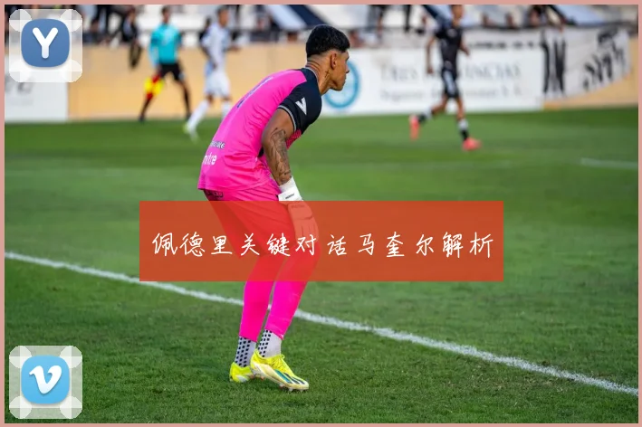 佩德里关键对话马奎尔解析
