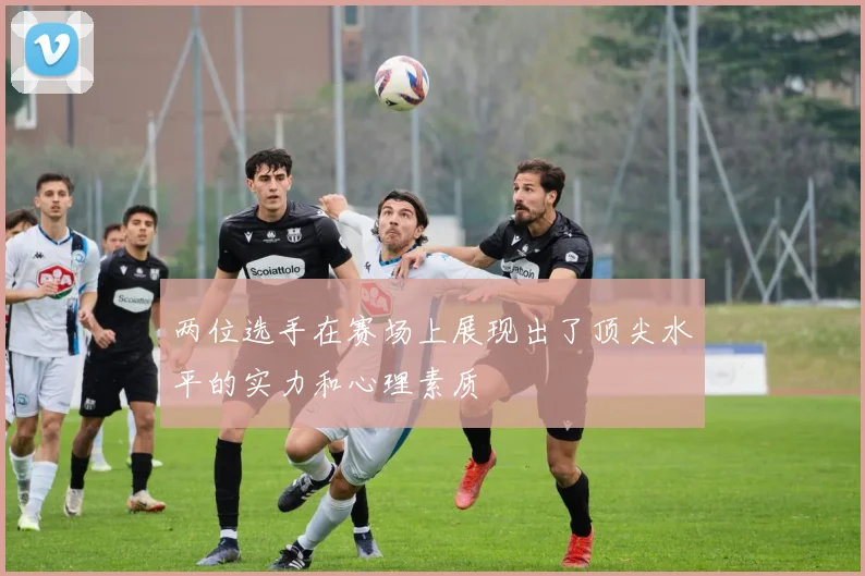 两位选手在赛场上展现出了顶尖水平的实力和心理素质