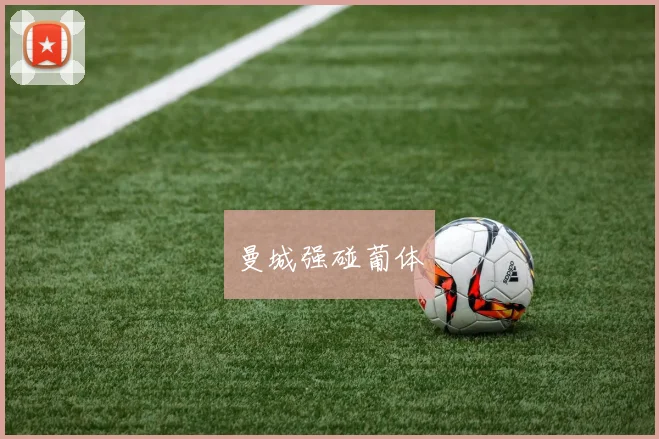 曼城强碰葡体