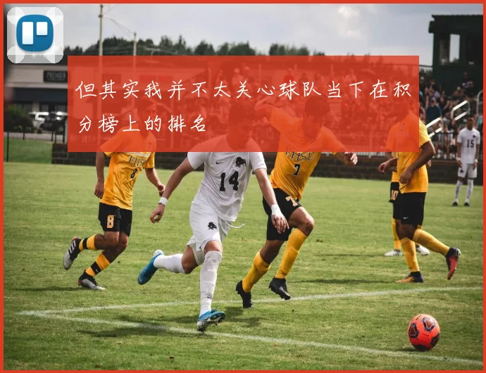 但其实我并不太关心球队当下在积分榜上的排名