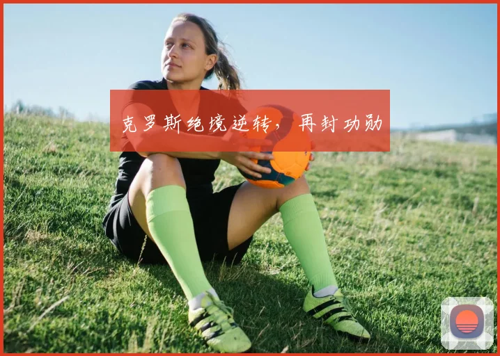 克罗斯绝境逆转,再封功勋