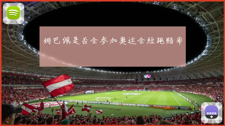 姆巴佩是否会参加奥运会短跑赔率