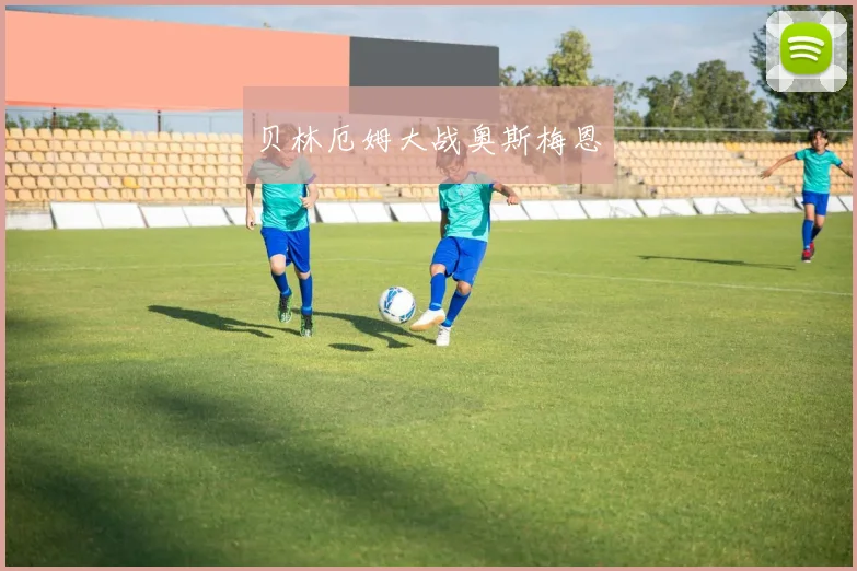 贝林厄姆大战奥斯梅恩