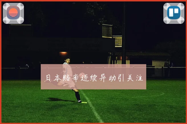 日本赔率连续异动引关注