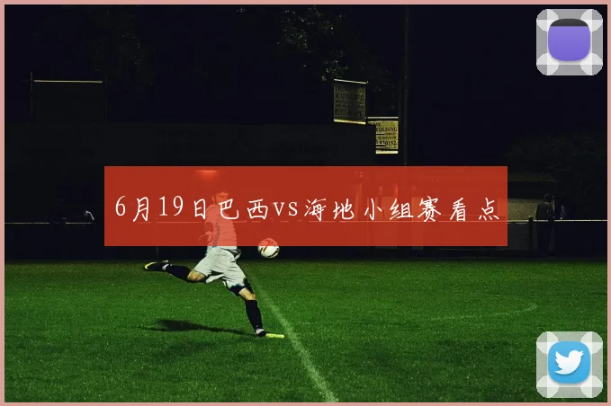 6月19日巴西vs海地小组赛看点