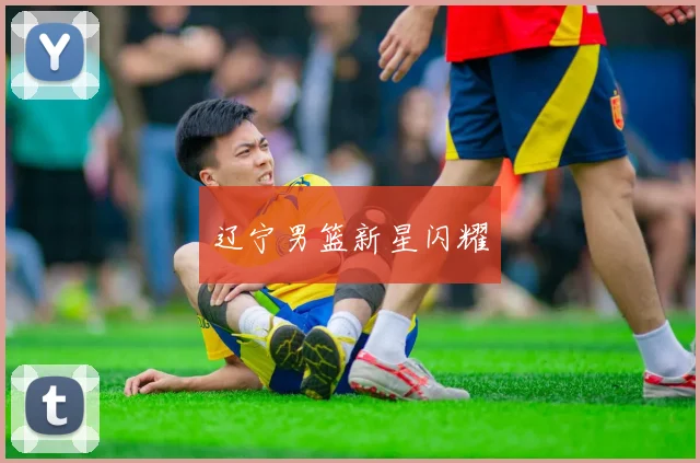 辽宁男篮新星闪耀