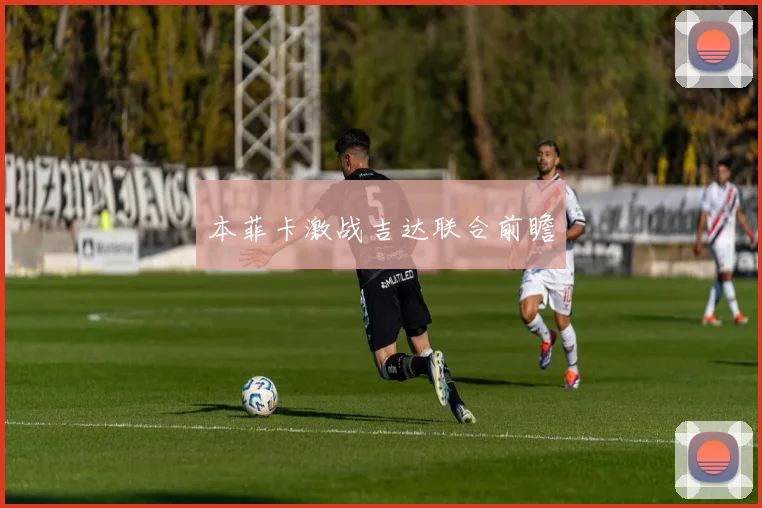 本菲卡激战吉达联合前瞻