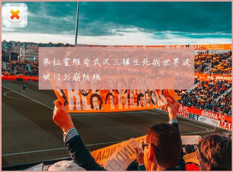 弗拉霍维奇武汉三镇生死战世界波破门打崩防线