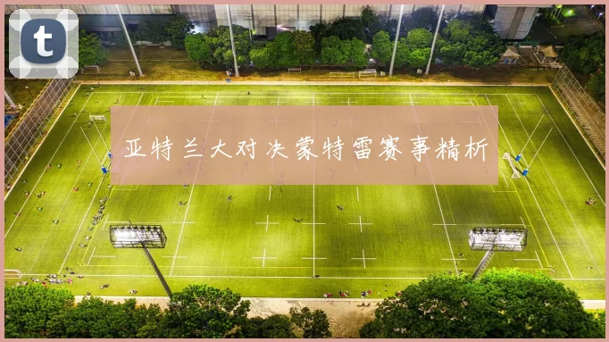 亚特兰大对决蒙特雷赛事精析