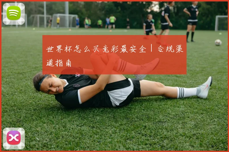 世界杯怎么买竞彩最安全｜合规渠道指南