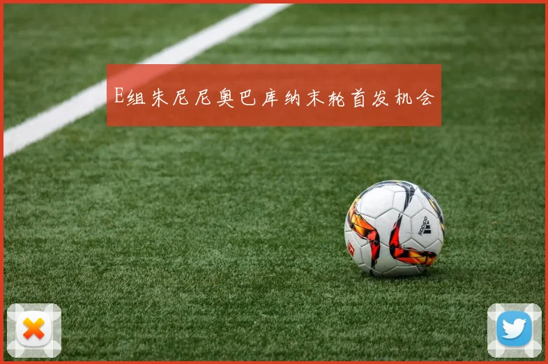 E组朱尼尼奥巴库纳末轮首发机会