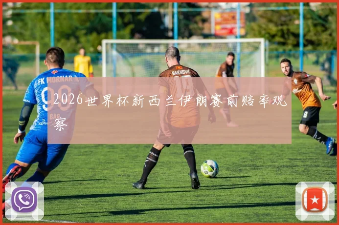 2026世界杯新西兰伊朗赛前赔率观察