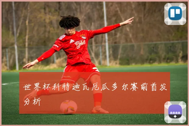 世界杯科特迪瓦厄瓜多尔赛前首发分析