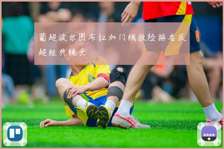 葡超波尔图布拉加门线救险排名反超经典镜头
