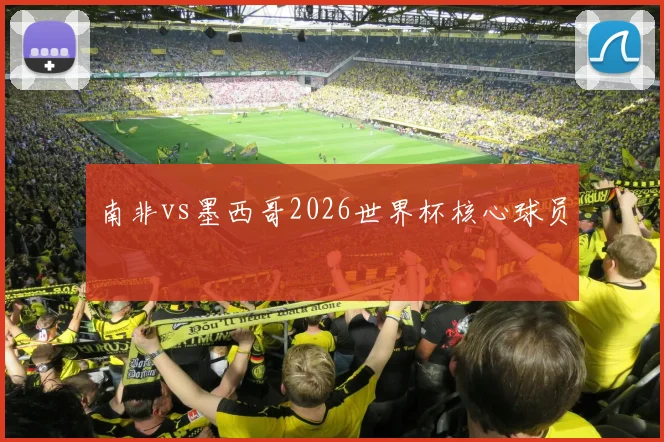南非vs墨西哥2026世界杯核心球员