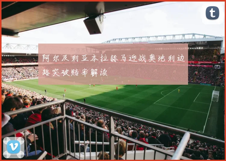 阿尔及利亚本拉赫马迎战奥地利边路突破赔率解读