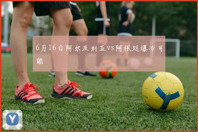 6月16日阿尔及利亚vs阿根廷爆冷可能