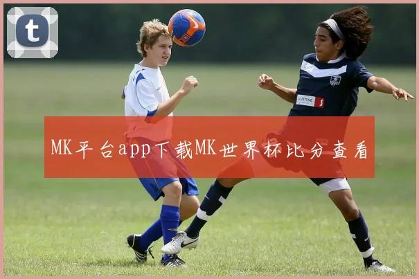 MK平台app下载MK世界杯比分查看