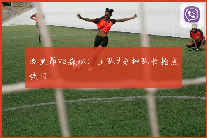 洛里昂vs森林：主队9分钟队长抢点破门
