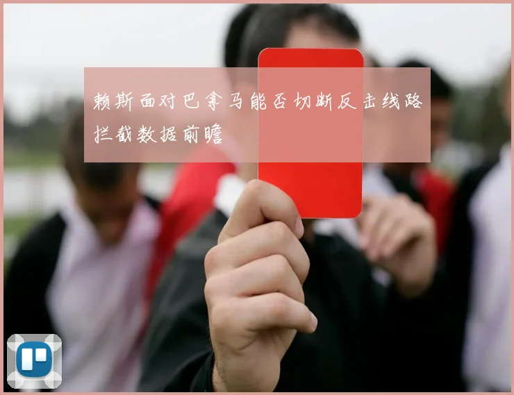 赖斯面对巴拿马能否切断反击线路拦截数据前瞻