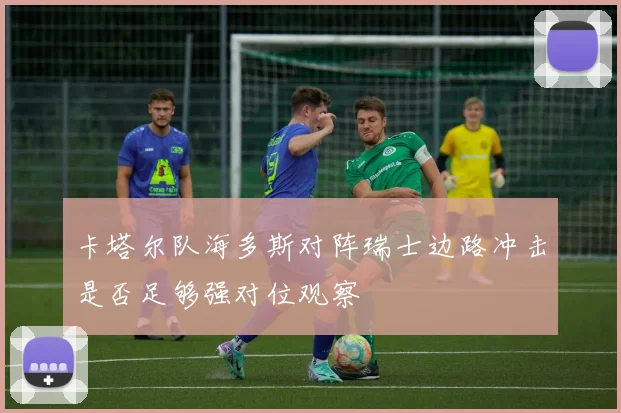 卡塔尔队海多斯对阵瑞士边路冲击是否足够强对位观察