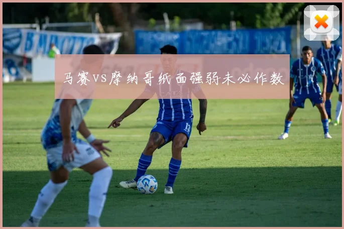 马赛vs摩纳哥纸面强弱未必作数