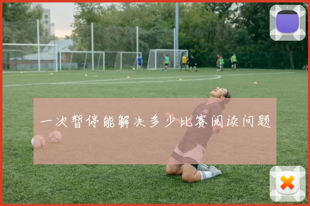 一次暂停能解决多少比赛阅读问题