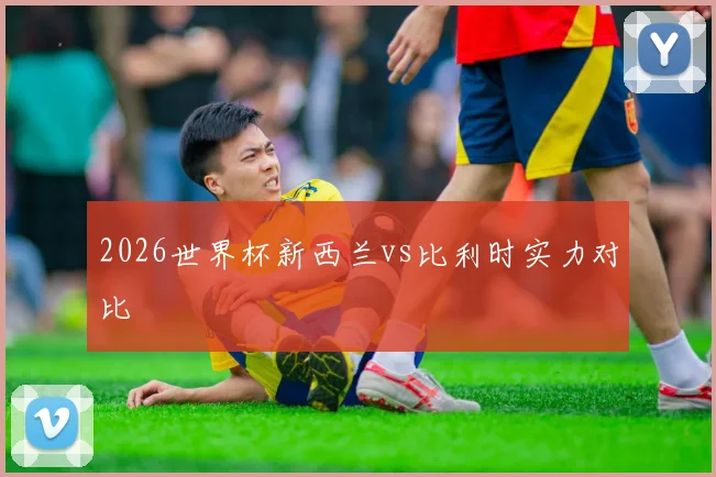 2026世界杯新西兰vs比利时实力对比