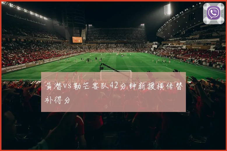 黄潜vs勒芒客队42分钟新援横传替补得分