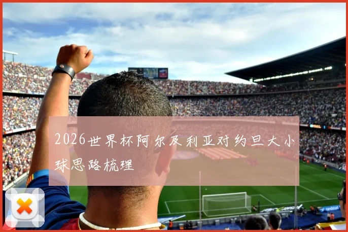 2026世界杯阿尔及利亚对约旦大小球思路梳理
