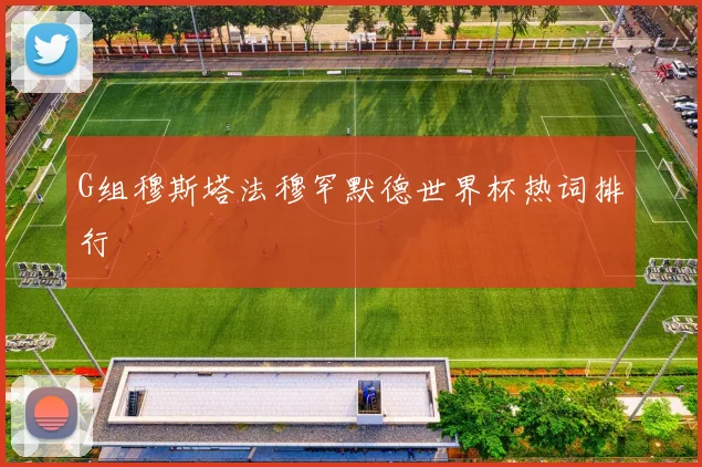 G组穆斯塔法穆罕默德世界杯热词排行